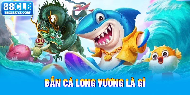 Bắn cá Long Vương là gì