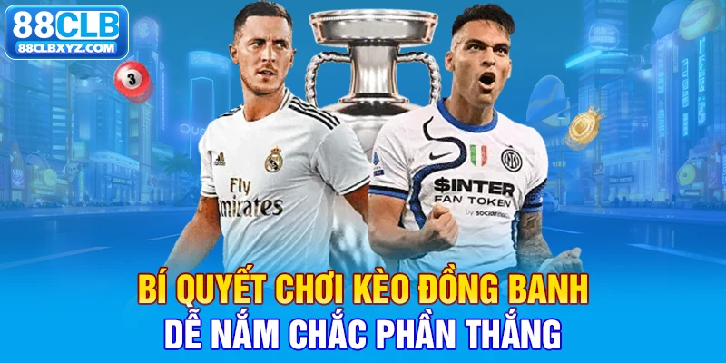 Bí quyết chơi kèo đồng banh dễ nắm chắc phần thắng