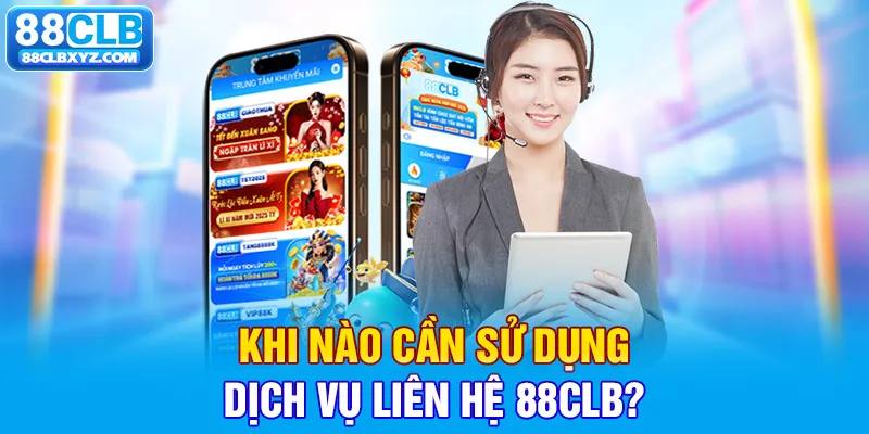 Khi nào cần sử dụng dịch vụ liên hệ 88CLB?