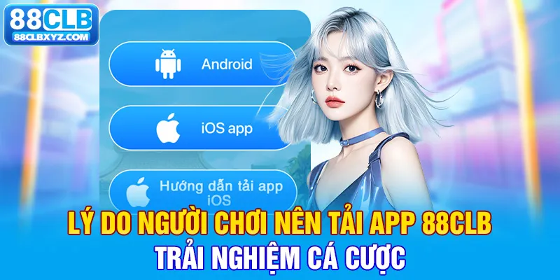 Lý do người chơi nên tải app 88CLB trải nghiệm cá cược