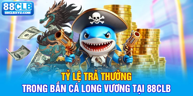 Tỷ lệ trả thưởng trong bắn cá Long Vương tại 88CLB